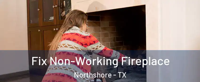 Fix Non-Working Fireplace Northshore - TX