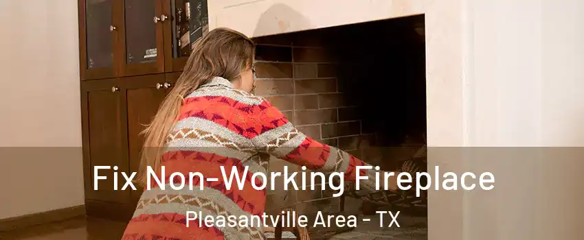 Fix Non-Working Fireplace Pleasantville Area - TX