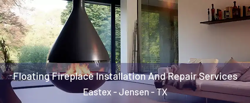 Floating Fireplace Installation And Repair Services Eastex - Jensen - TX