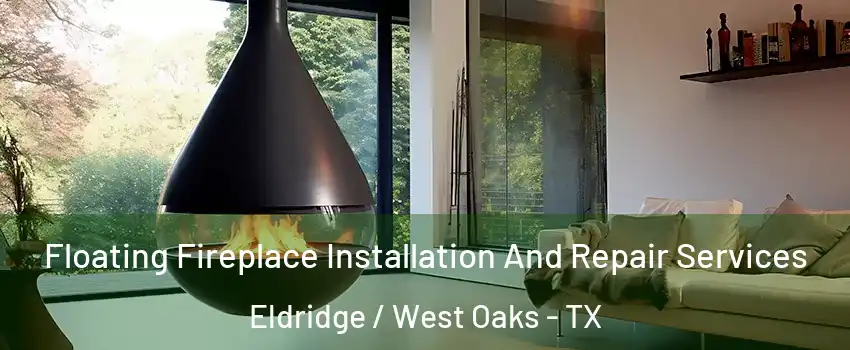 Floating Fireplace Installation And Repair Services Eldridge / West Oaks - TX