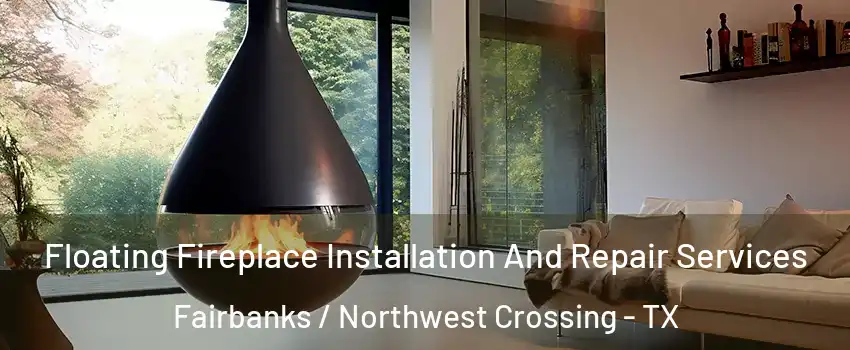 Floating Fireplace Installation And Repair Services Fairbanks / Northwest Crossing - TX