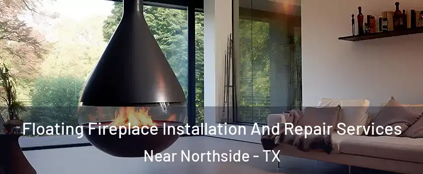 Floating Fireplace Installation And Repair Services Near Northside - TX