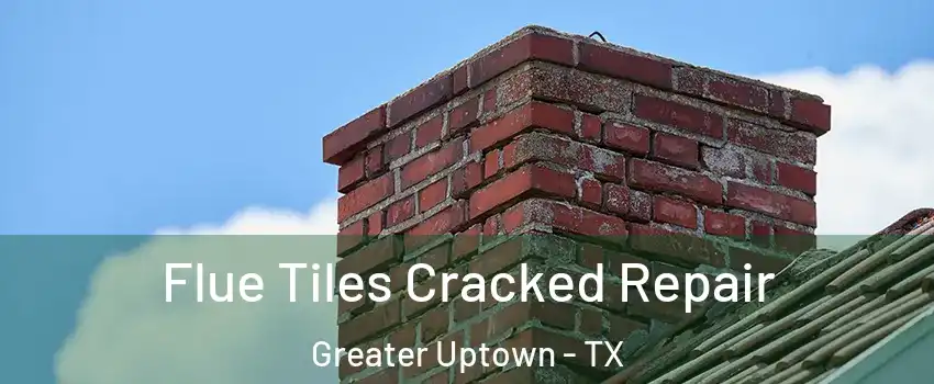 Flue Tiles Cracked Repair Greater Uptown - TX