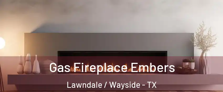 Gas Fireplace Embers Lawndale / Wayside - TX