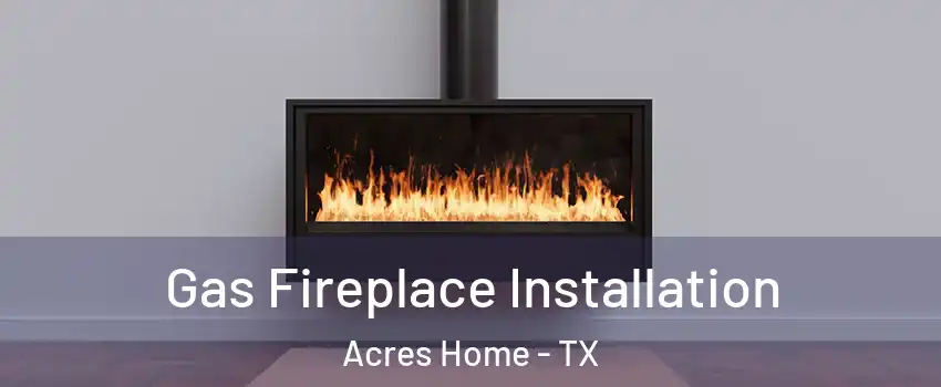 Gas Fireplace Installation Acres Home - TX