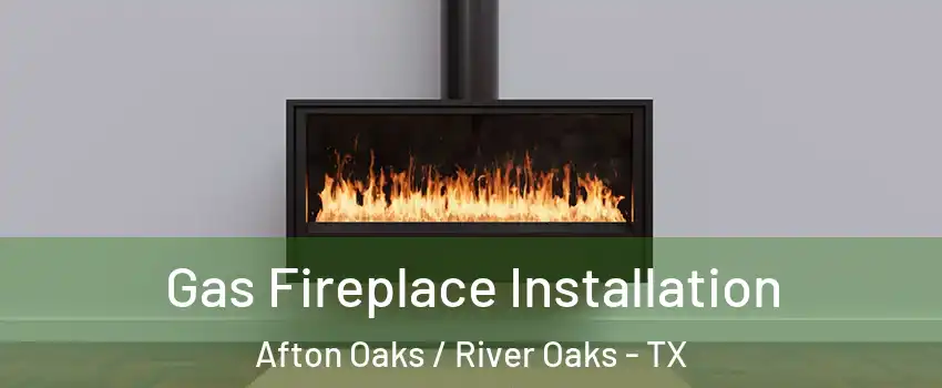 Gas Fireplace Installation Afton Oaks / River Oaks - TX