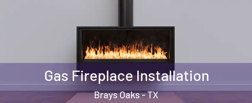 Gas Fireplace Installation Brays Oaks - TX