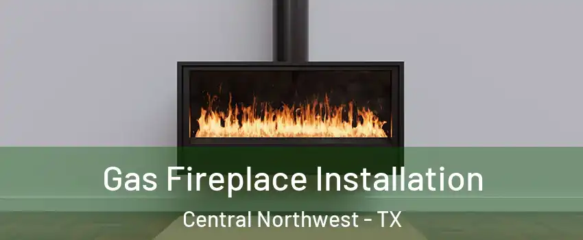 Gas Fireplace Installation Central Northwest - TX