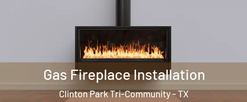 Gas Fireplace Installation Clinton Park Tri-Community - TX