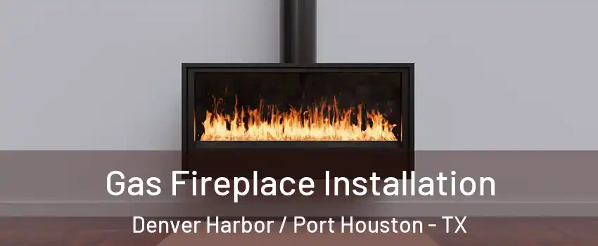 Gas Fireplace Installation Denver Harbor / Port Houston - TX