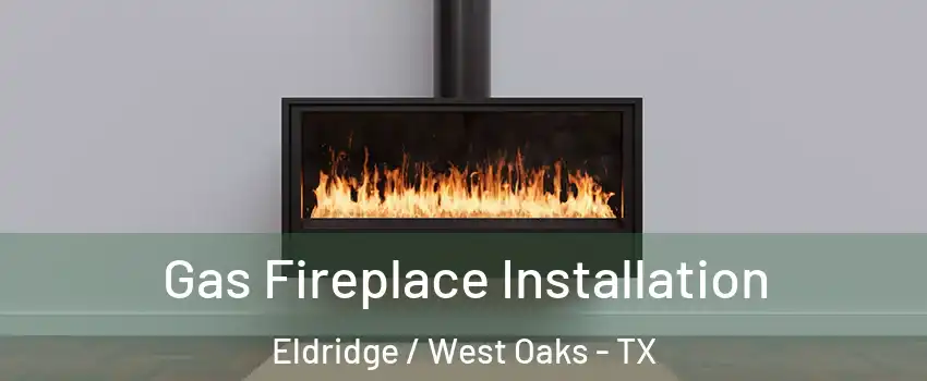 Gas Fireplace Installation Eldridge / West Oaks - TX