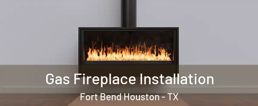 Gas Fireplace Installation Fort Bend Houston - TX