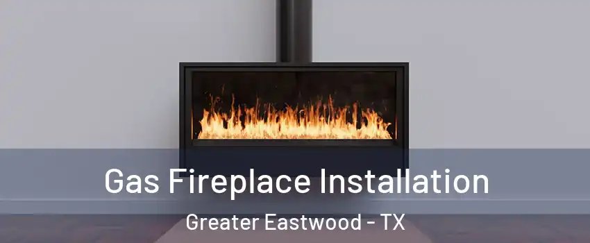 Gas Fireplace Installation Greater Eastwood - TX
