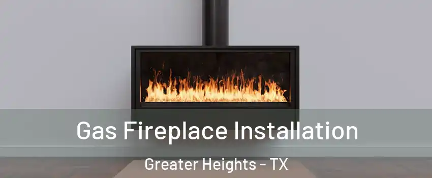 Gas Fireplace Installation Greater Heights - TX