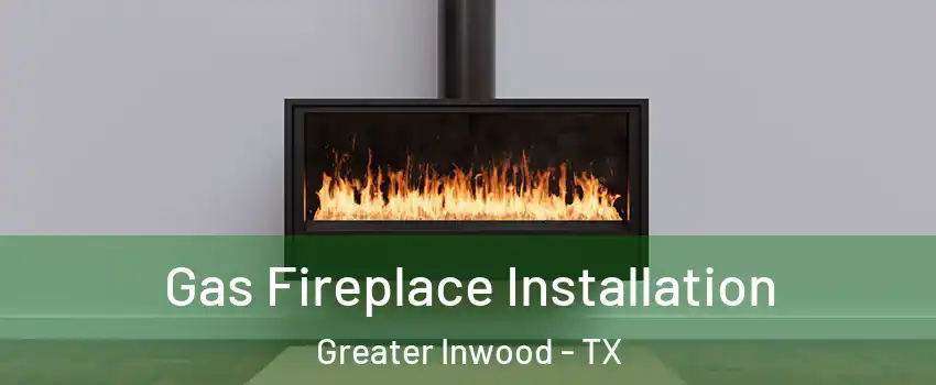 Gas Fireplace Installation Greater Inwood - TX