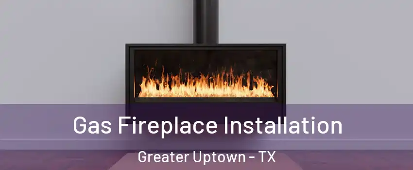 Gas Fireplace Installation Greater Uptown - TX