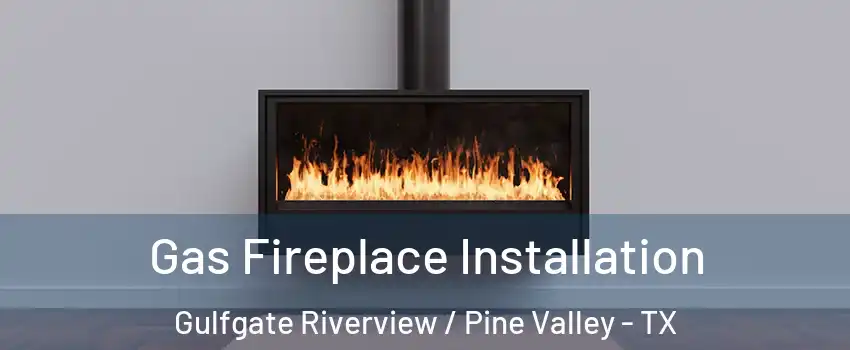 Gas Fireplace Installation Gulfgate Riverview / Pine Valley - TX