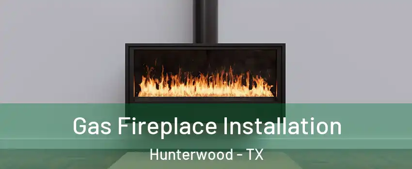 Gas Fireplace Installation Hunterwood - TX