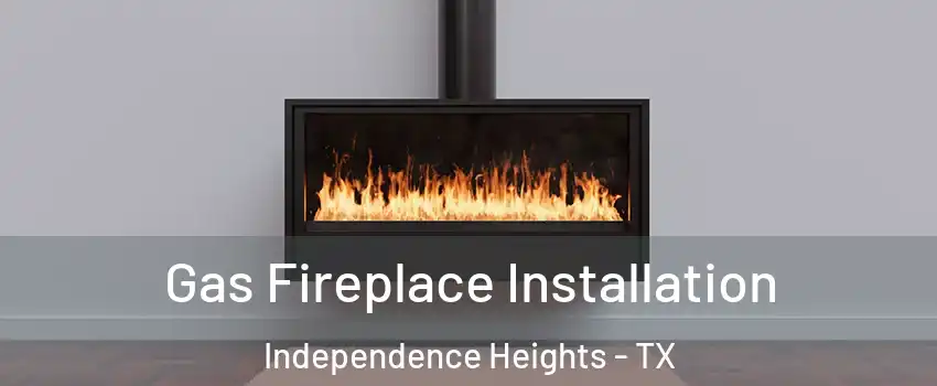 Gas Fireplace Installation Independence Heights - TX