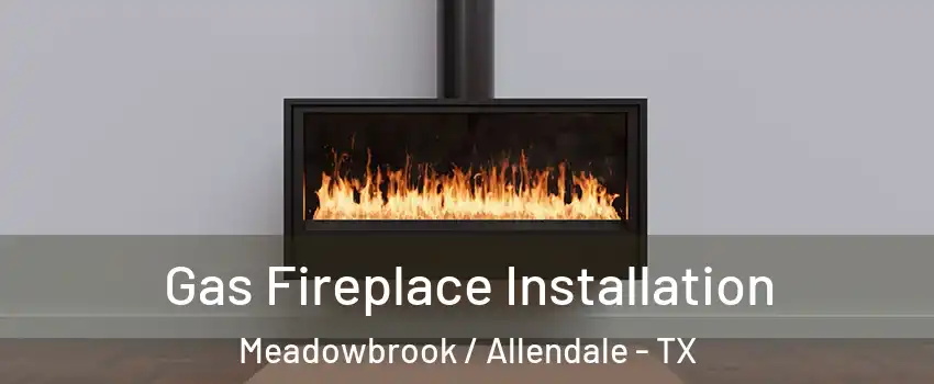 Gas Fireplace Installation Meadowbrook / Allendale - TX