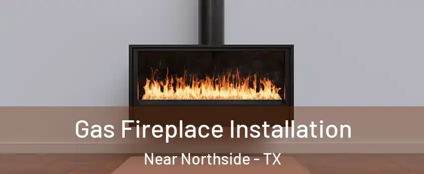 Gas Fireplace Installation Near Northside - TX