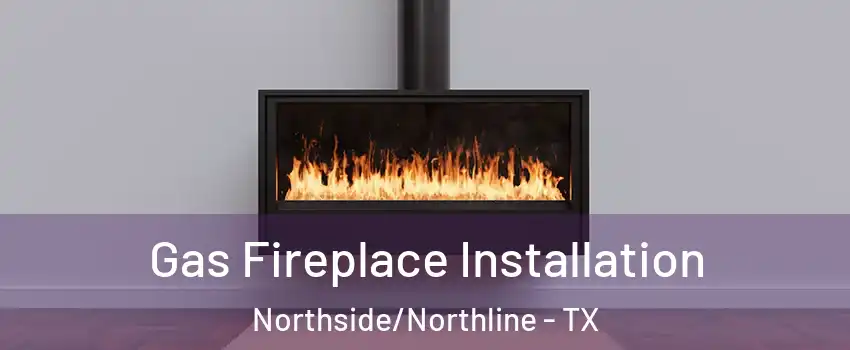 Gas Fireplace Installation Northside/Northline - TX
