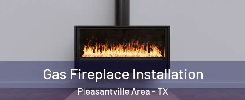 Gas Fireplace Installation Pleasantville Area - TX
