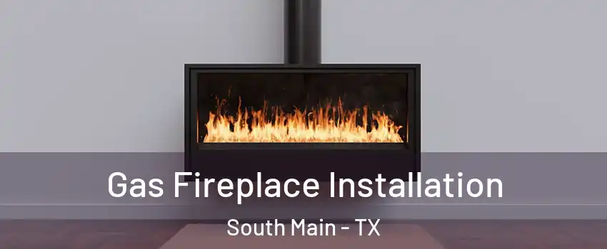 Gas Fireplace Installation South Main - TX