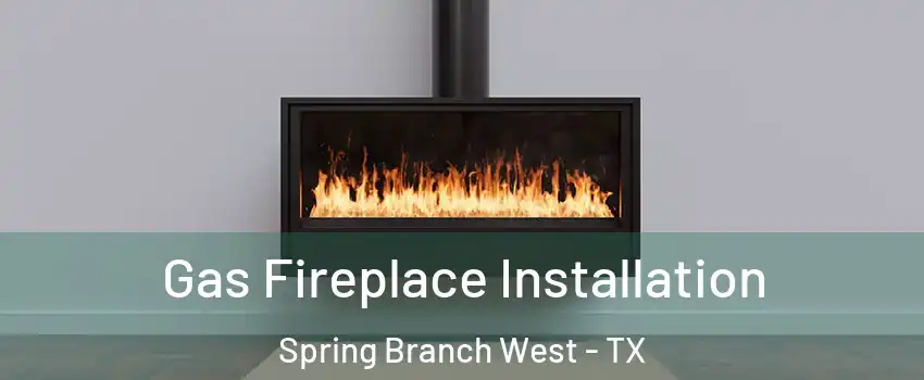 Gas Fireplace Installation Spring Branch West - TX