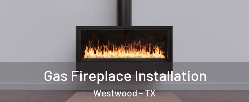 Gas Fireplace Installation Westwood - TX