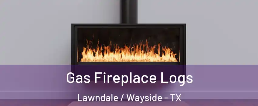 Gas Fireplace Logs Lawndale / Wayside - TX