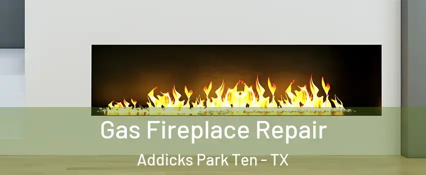 Gas Fireplace Repair Addicks Park Ten - TX