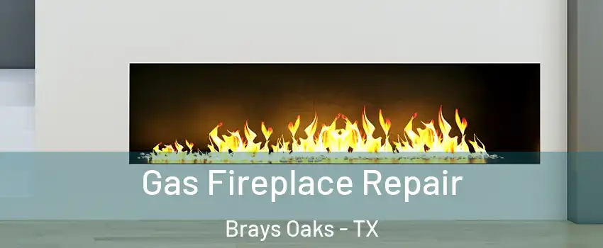 Gas Fireplace Repair Brays Oaks - TX