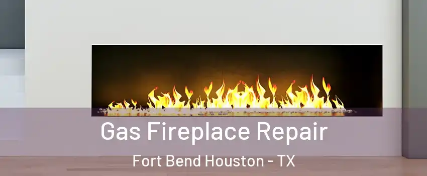 Gas Fireplace Repair Fort Bend Houston - TX