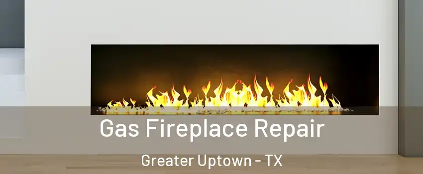 Gas Fireplace Repair Greater Uptown - TX