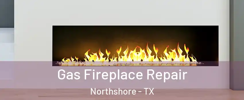 Gas Fireplace Repair Northshore - TX