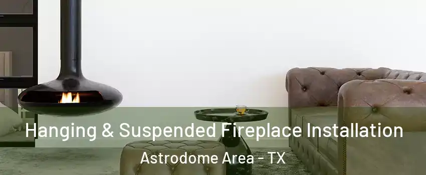 Hanging & Suspended Fireplace Installation Astrodome Area - TX