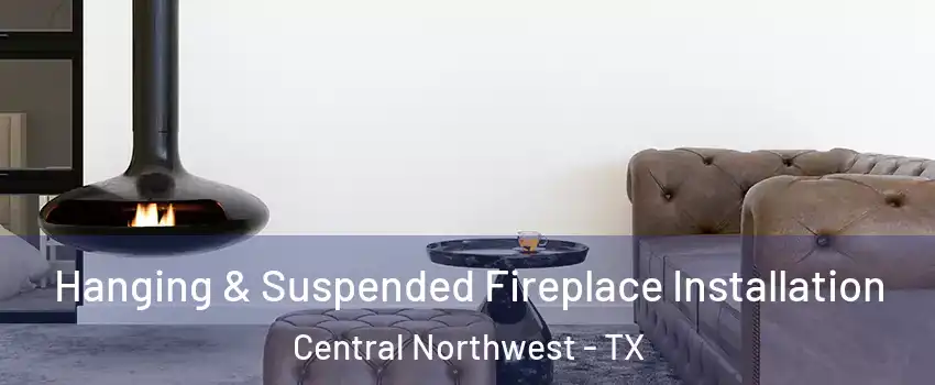 Hanging & Suspended Fireplace Installation Central Northwest - TX