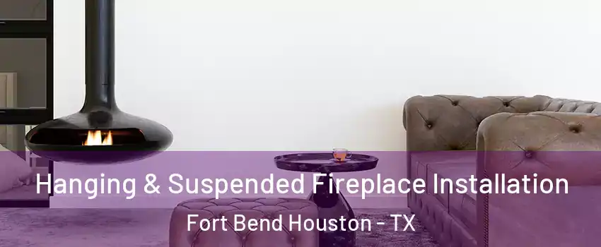 Hanging & Suspended Fireplace Installation Fort Bend Houston - TX