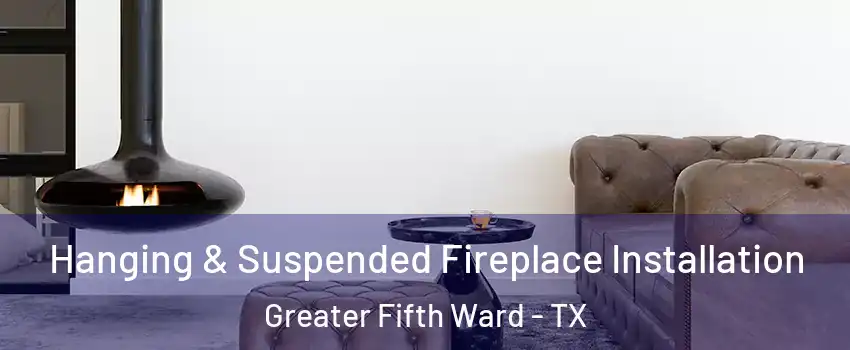 Hanging & Suspended Fireplace Installation Greater Fifth Ward - TX