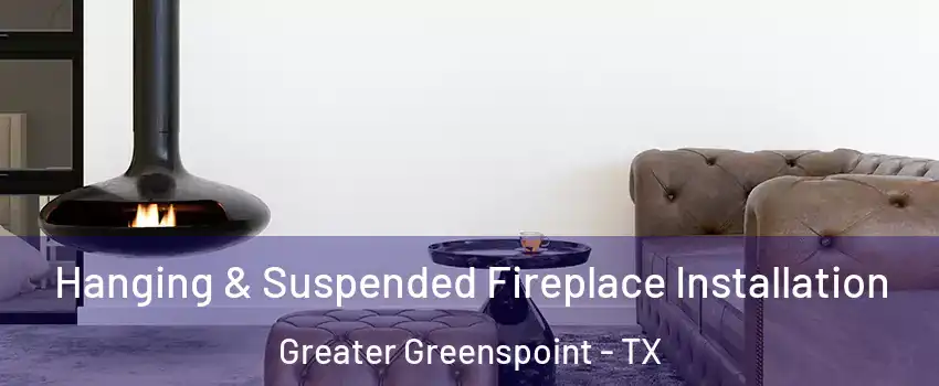 Hanging & Suspended Fireplace Installation Greater Greenspoint - TX