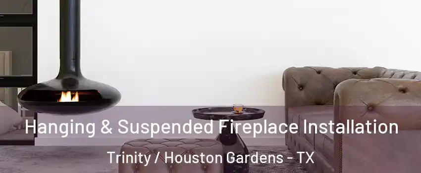 Hanging & Suspended Fireplace Installation Trinity / Houston Gardens - TX