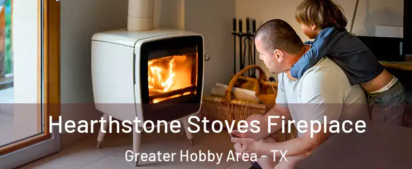 Hearthstone Stoves Fireplace Greater Hobby Area - TX