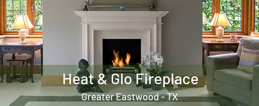 Heat & Glo Fireplace Greater Eastwood - TX