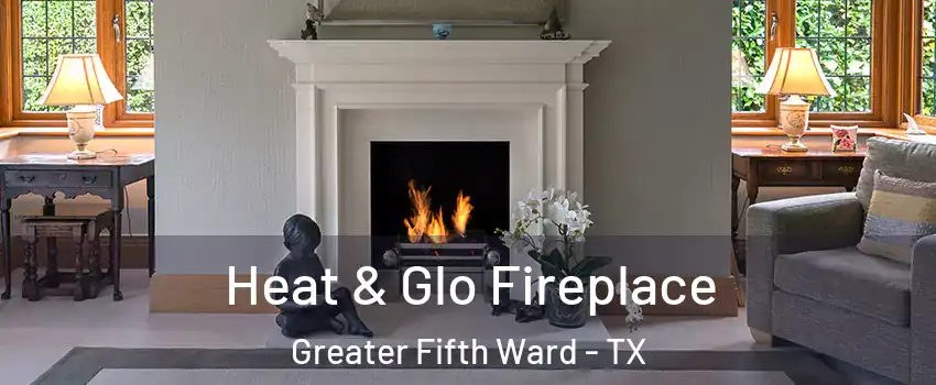 Heat & Glo Fireplace Greater Fifth Ward - TX