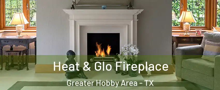 Heat & Glo Fireplace Greater Hobby Area - TX