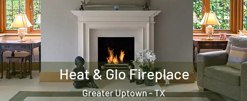 Heat & Glo Fireplace Greater Uptown - TX
