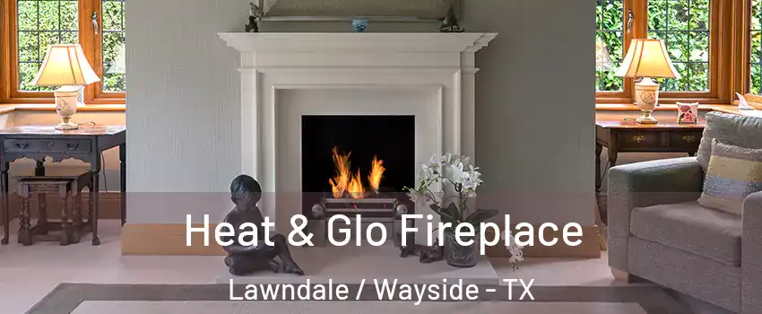Heat & Glo Fireplace Lawndale / Wayside - TX