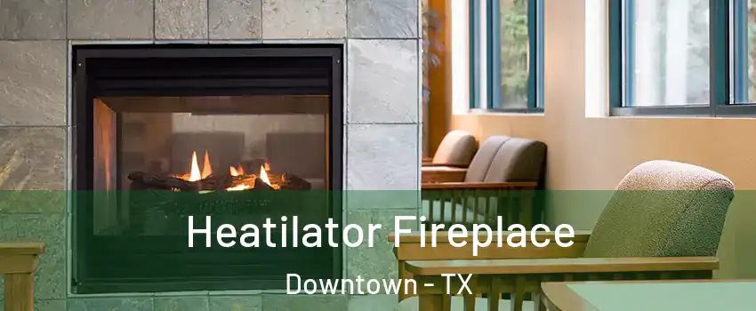 Heatilator Fireplace Downtown - TX