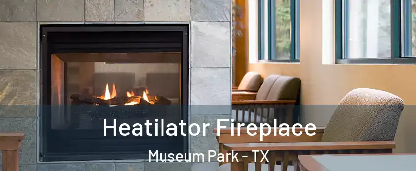 Heatilator Fireplace Museum Park - TX
